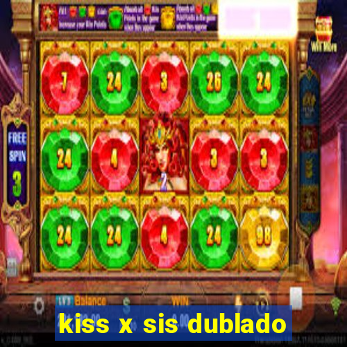 kiss x sis dublado